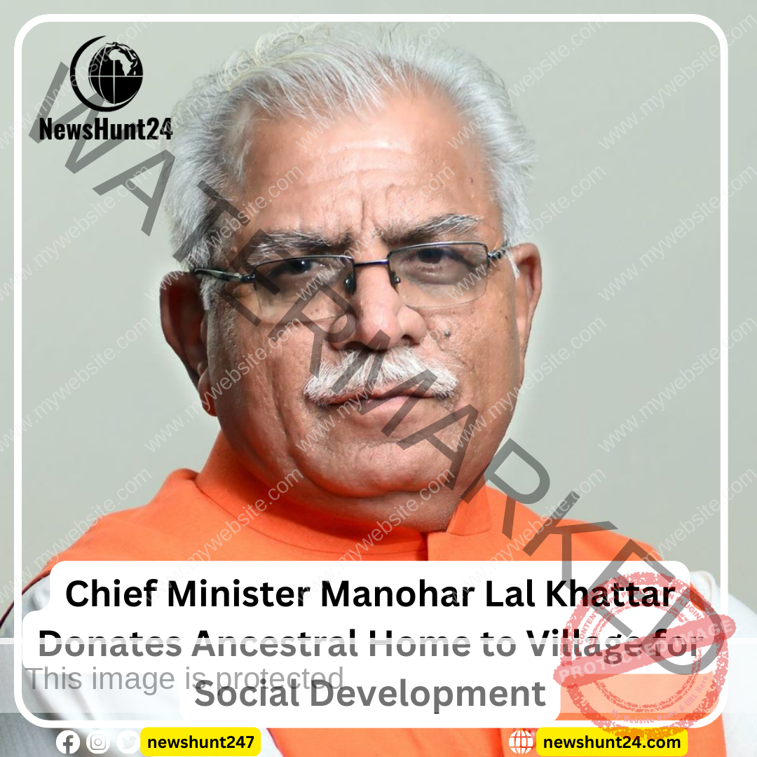 Chief Minister Manohar Lal Khattar’s Generous Gesture: Donates Ancestral Home to Village for Transformative Social Development